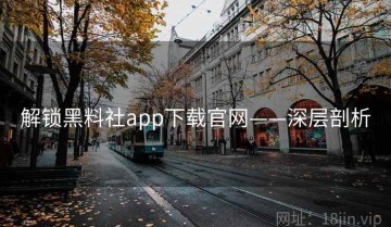 解锁黑料社app下载官网——深层剖析