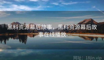 黑料资源幕后故事，黑料资源幕后故事在线播放