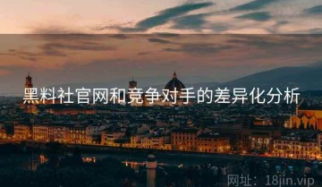 黑料社官网和竞争对手的差异化分析