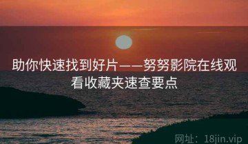 助你快速找到好片——努努影院在线观看收藏夹速查要点