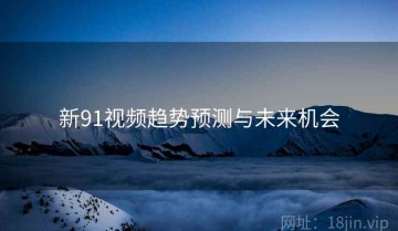 新91视频趋势预测与未来机会