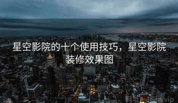 星空影院的十个使用技巧，星空影院装修效果图