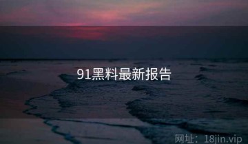 91黑料最新报告