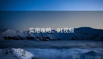 实用攻略：91视频