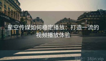 星空传媒如何稳定播放：打造一流的视频播放体验