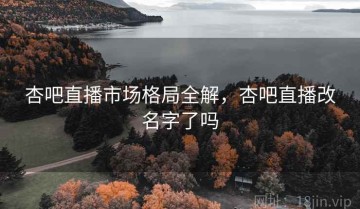 杏吧直播市场格局全解，杏吧直播改名字了吗
