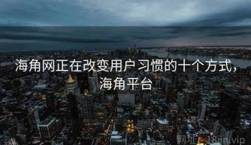 海角网正在改变用户习惯的十个方式，海角平台