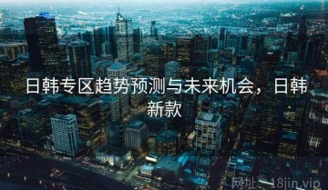 日韩专区趋势预测与未来机会，日韩新款