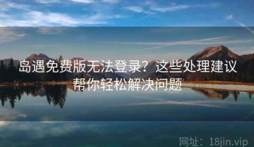 岛遇免费版无法登录？这些处理建议帮你轻松解决问题