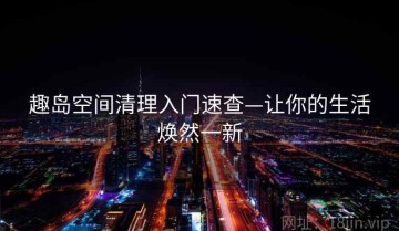 趣岛空间清理入门速查—让你的生活焕然一新