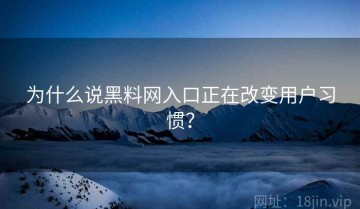 为什么说黑料网入口正在改变用户习惯？