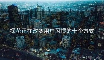 探花正在改变用户习惯的十个方式