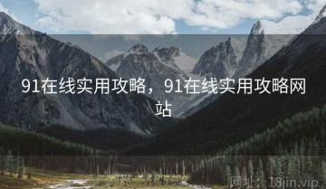 91在线实用攻略，91在线实用攻略网站