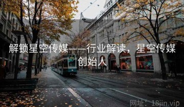 解锁星空传媒——行业解读，星空传媒创始人