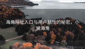 海角网址入口与用户粘性的秘密，小说海角