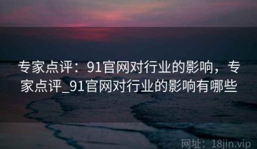 专家点评：91官网对行业的影响，专家点评_91官网对行业的影响有哪些