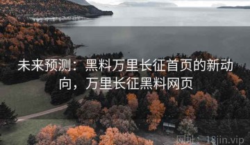 未来预测：黑料万里长征首页的新动向，万里长征黑料网页