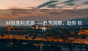 解锁黑料资源——趋势洞察，趋势 软件