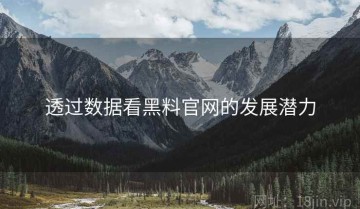 透过数据看黑料官网的发展潜力
