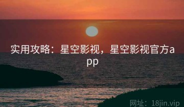 实用攻略：星空影视，星空影视官方app