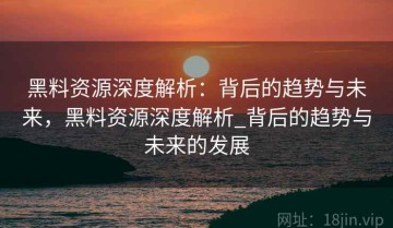黑料资源深度解析：背后的趋势与未来，黑料资源深度解析_背后的趋势与未来的发展