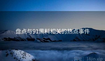 盘点与91黑料相关的热点事件