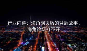 行业内幕：海角网页版的背后故事，海角论坛打不开