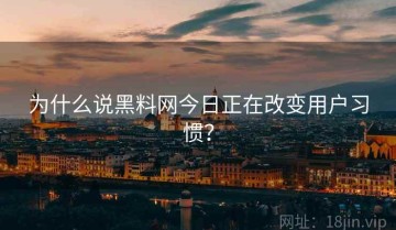 为什么说黑料网今日正在改变用户习惯？