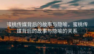 蜜桃传媒背后的故事与隐喻，蜜桃传媒背后的故事与隐喻的关系