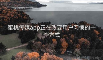 蜜桃传媒app正在改变用户习惯的十个方式