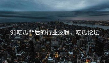 91吃瓜背后的行业逻辑，吃瓜论坛
