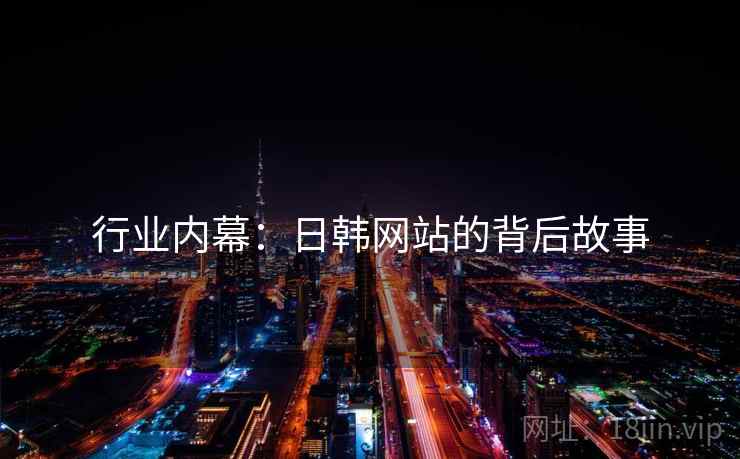行业内幕：日韩网站的背后故事