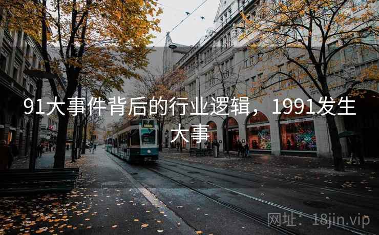 91大事件背后的行业逻辑，1991发生大事