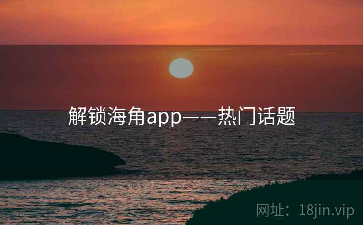 解锁海角app——热门话题