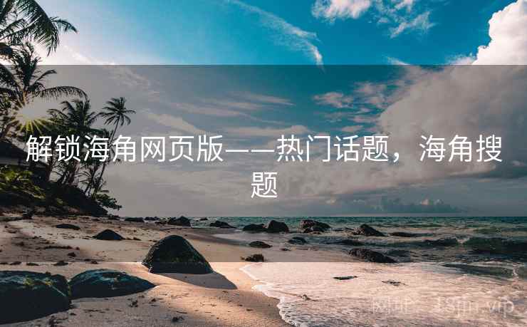 解锁海角网页版——热门话题，海角搜题