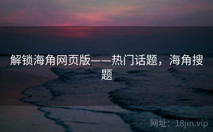 解锁海角网页版——热门话题，海角搜题
