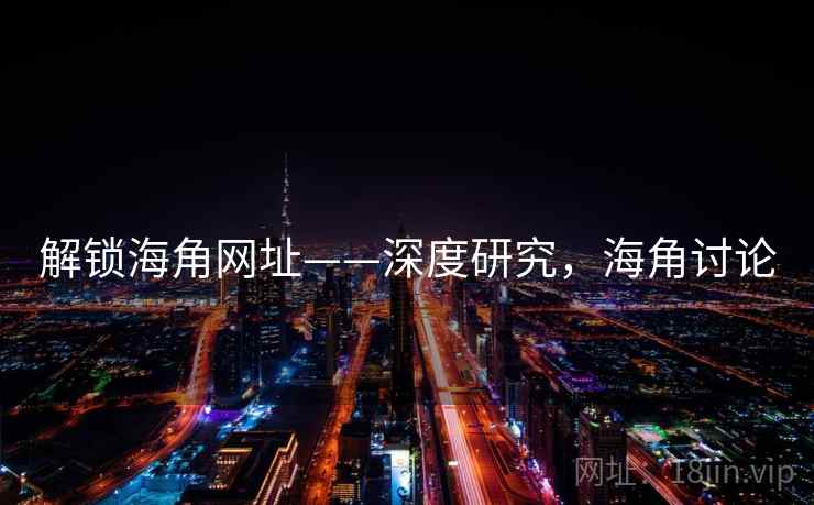 解锁海角网址——深度研究，海角讨论