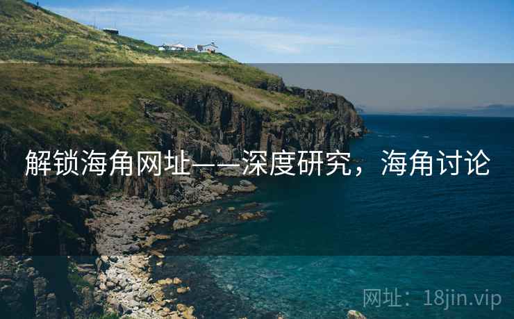 解锁海角网址——深度研究，海角讨论