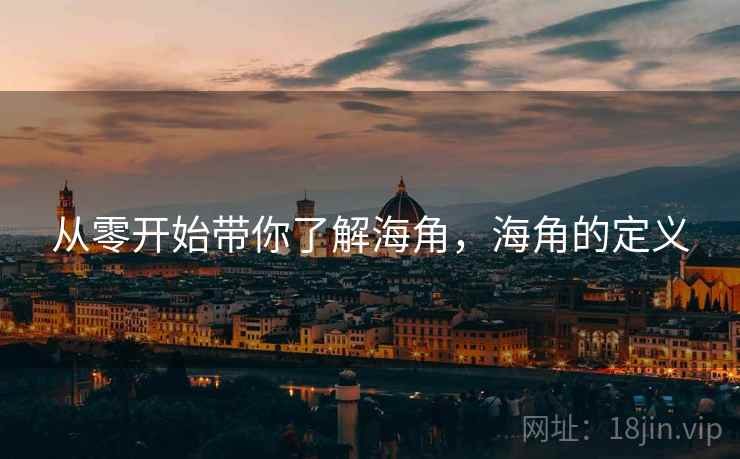 从零开始带你了解海角，海角的定义