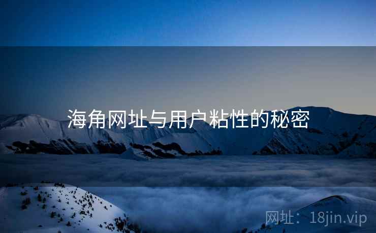 海角网址与用户粘性的秘密