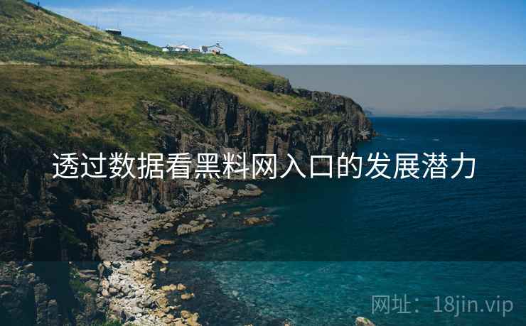 透过数据看黑料网入口的发展潜力