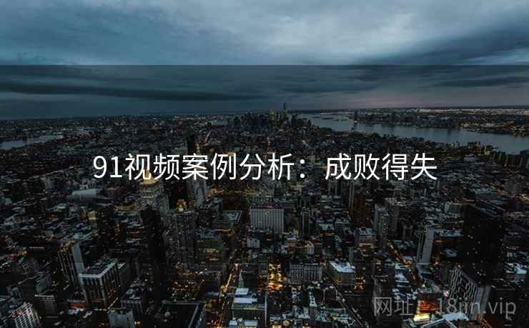 91视频案例分析：成败得失