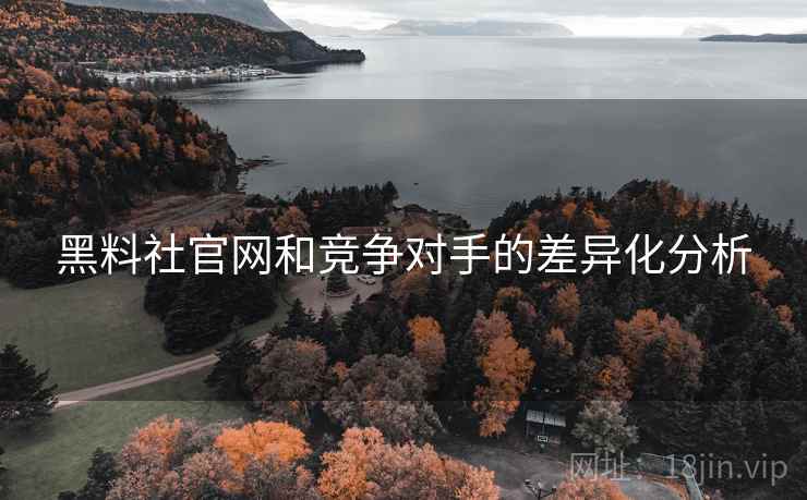 黑料社官网和竞争对手的差异化分析