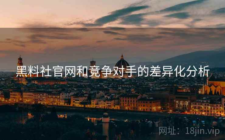 黑料社官网和竞争对手的差异化分析