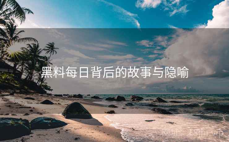 黑料每日背后的故事与隐喻