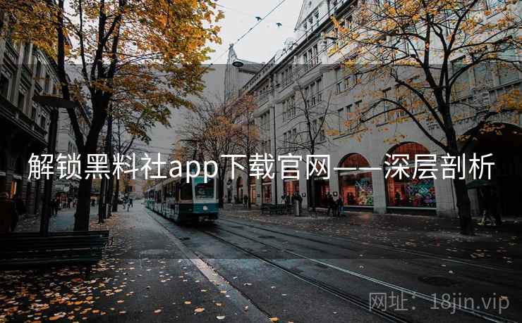 解锁黑料社app下载官网——深层剖析