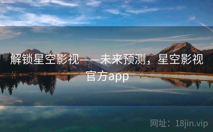 解锁星空影视——未来预测，星空影视官方app
