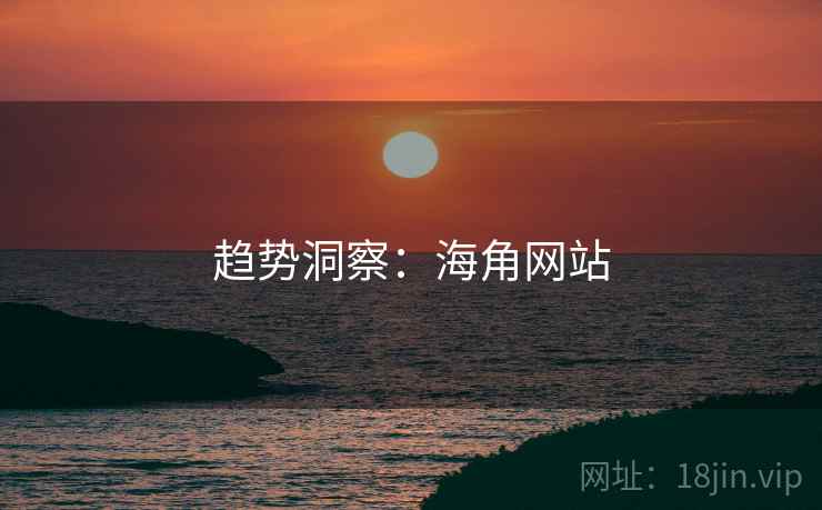 趋势洞察：海角网站
