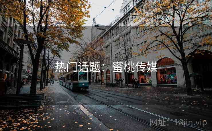 热门话题：蜜桃传媒