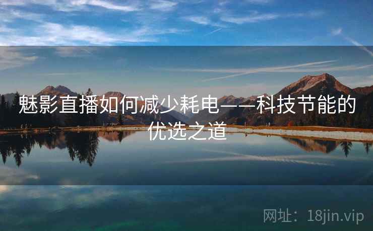 魅影直播如何减少耗电——科技节能的优选之道